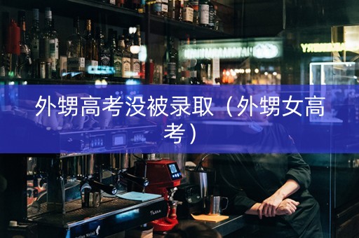 外甥高考没被录取（外甥女高考）