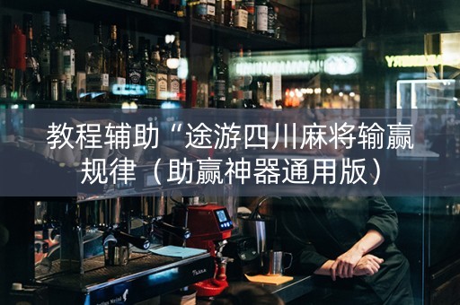 教程辅助“途游四川麻将输赢规律（助赢神器通用版）