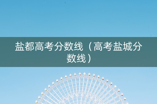 盐都高考分数线（高考盐城分数线）