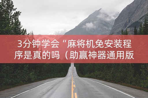 3分钟学会“麻将机免安装程序是真的吗（助赢神器通用版）