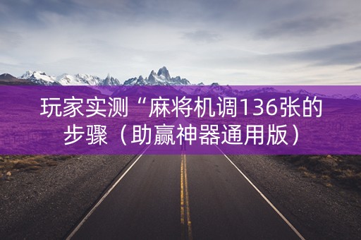 玩家实测“麻将机调136张的步骤（助赢神器通用版）
