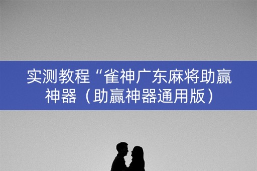 实测教程“雀神广东麻将助赢神器（助赢神器通用版）