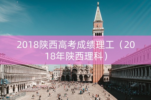 2018陕西高考成绩理工（2018年陕西理科）