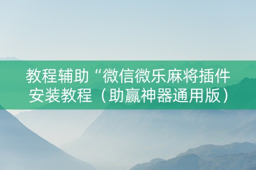 教程辅助“微信微乐麻将插件安装教程（助赢神器通用版）