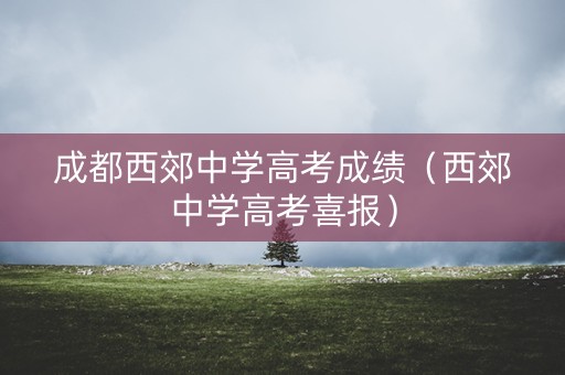成都西郊中学高考成绩（西郊中学高考喜报）