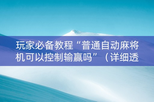 玩家必备教程“普通自动麻将机可以控制输赢吗”（详细透视教程）-哔哩哔哩