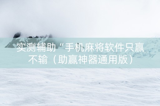 实测辅助“手机麻将软件只赢不输（助赢神器通用版）