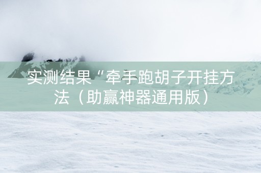实测结果“牵手跑胡子开挂方法（助赢神器通用版）
