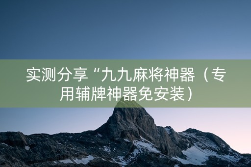 实测分享“九九麻将神器（专用辅牌神器免安装）