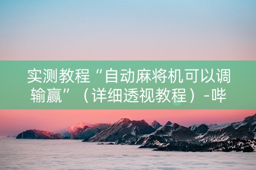 实测教程“自动麻将机可以调输赢”（详细透视教程）-哔哩哔哩