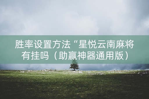 胜率设置方法“星悦云南麻将有挂吗（助赢神器通用版）