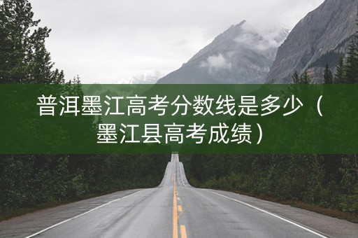 普洱墨江高考分数线是多少（墨江县高考成绩）