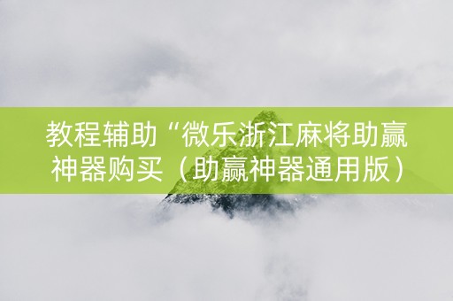 教程辅助“微乐浙江麻将助赢神器购买（助赢神器通用版）