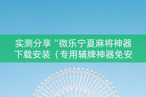 实测分享“微乐宁夏麻将神器下载安装（专用辅牌神器免安装）