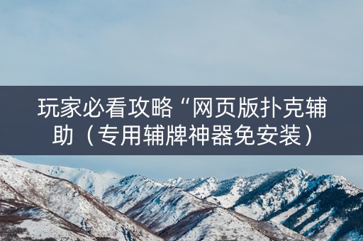 玩家必看攻略“网页版扑克辅助（专用辅牌神器免安装）