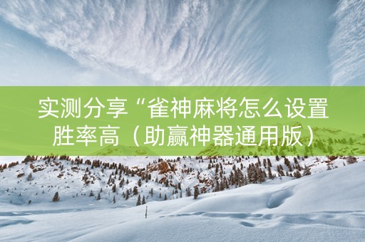 实测分享“雀神麻将怎么设置胜率高（助赢神器通用版）