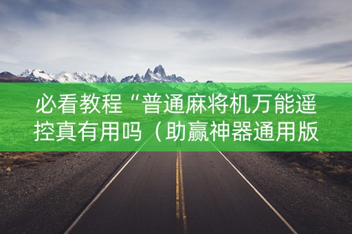 必看教程“普通麻将机万能遥控真有用吗（助赢神器通用版）