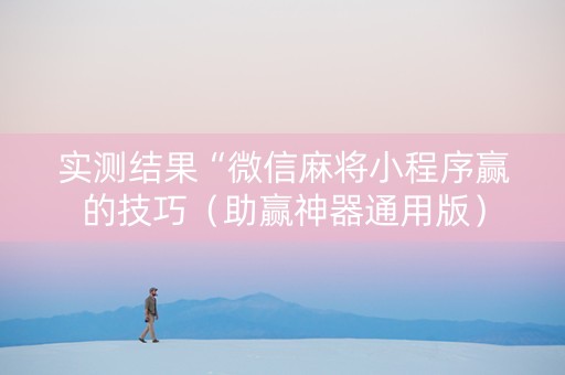 实测结果“微信麻将小程序赢的技巧（助赢神器通用版）