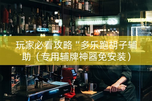 玩家必看攻略“多乐跑胡子辅助（专用辅牌神器免安装）