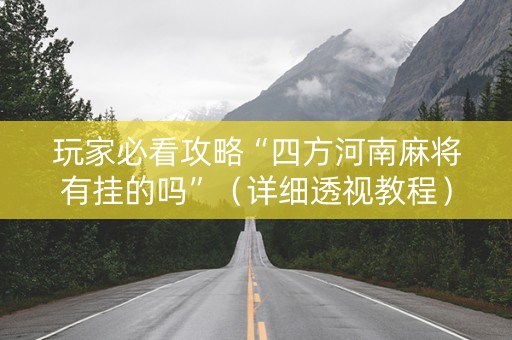 玩家必看攻略“四方河南麻将有挂的吗”（详细透视教程）-哔哩哔哩