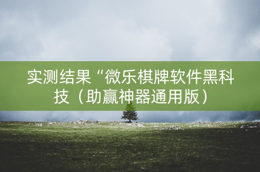 实测结果“微乐棋牌软件黑科技（助赢神器通用版）