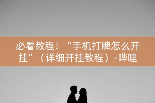 必看教程！“手机打牌怎么开挂”（详细开挂教程）-哔哩哔哩