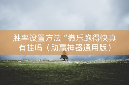 胜率设置方法“微乐跑得快真有挂吗（助赢神器通用版）