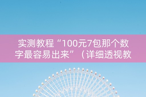 实测教程“100元7包那个数字最容易出来”（详细透视教程）-哔哩哔哩