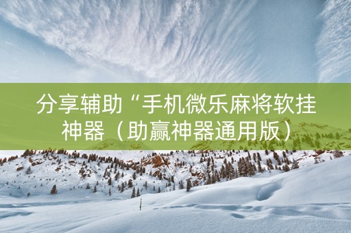 分享辅助“手机微乐麻将软挂神器（助赢神器通用版）