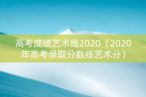 高考成绩艺术线2020（2020年高考录取分数线艺术分）