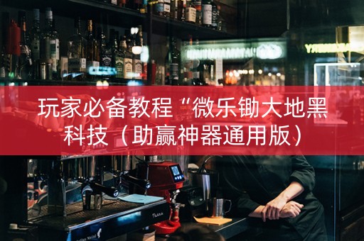 玩家必备教程“微乐锄大地黑科技（助赢神器通用版）