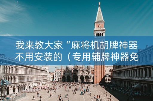 我来教大家“麻将机胡牌神器不用安装的（专用辅牌神器免安装）