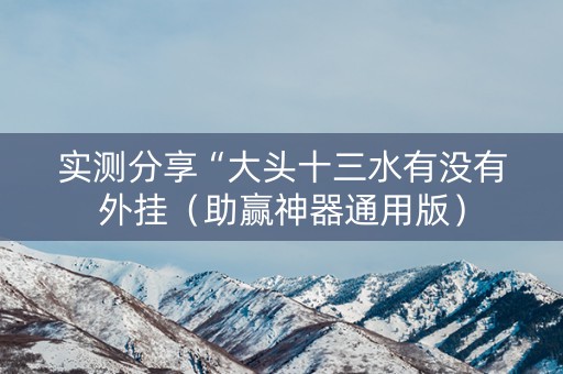 实测分享“大头十三水有没有外挂（助赢神器通用版）
