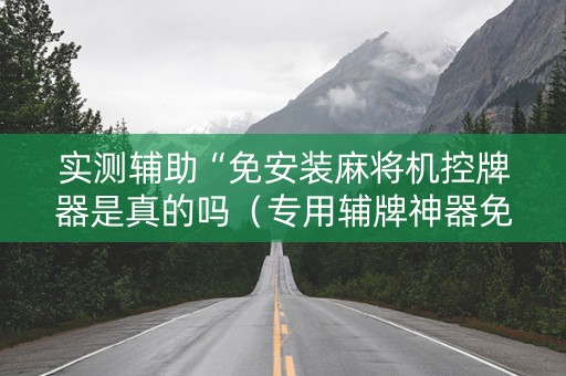 实测辅助“免安装麻将机控牌器是真的吗（专用辅牌神器免安装）