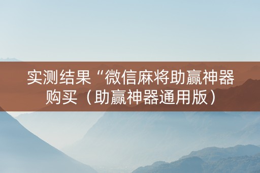 实测结果“微信麻将助赢神器购买（助赢神器通用版）
