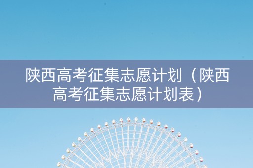 陕西高考征集志愿计划（陕西高考征集志愿计划表）