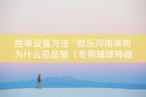 胜率设置方法“微乐河南麻将为什么总是输（专用辅牌神器免安装）