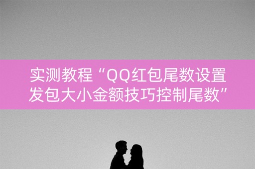 实测教程“QQ红包尾数设置发包大小金额技巧控制尾数”（详细透视教程）-哔哩哔哩
