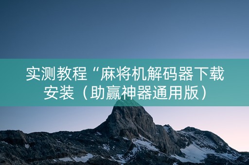 实测教程“麻将机解码器下载安装（助赢神器通用版）