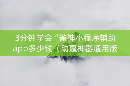 3分钟学会“雀神小程序辅助app多少钱（助赢神器通用版）