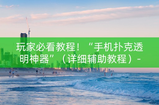 玩家必看教程！“手机扑克透明神器”（详细辅助教程）-哔哩哔哩