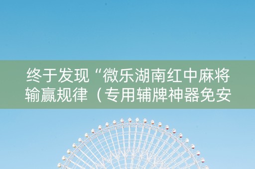 终于发现“微乐湖南红中麻将输赢规律（专用辅牌神器免安装）