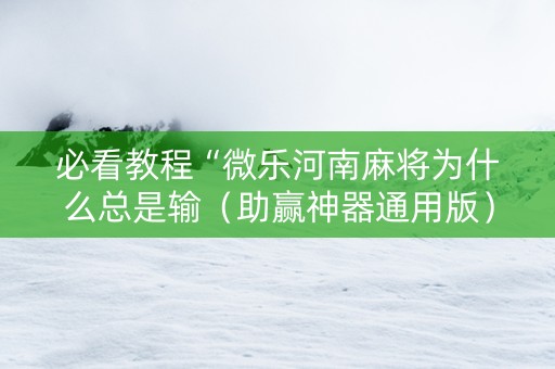 必看教程“微乐河南麻将为什么总是输（助赢神器通用版）