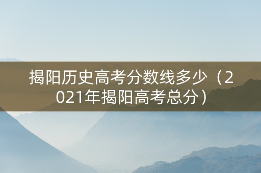 揭阳历史高考分数线多少（2021年揭阳高考总分）