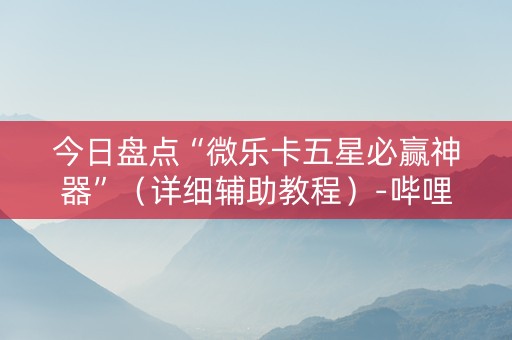 今日盘点“微乐卡五星必赢神器”（详细辅助教程）-哔哩哔哩