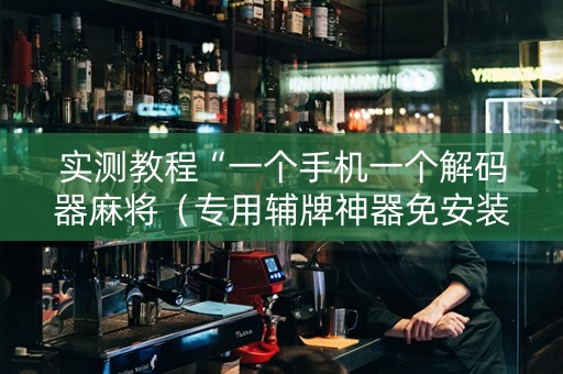实测教程“一个手机一个解码器麻将（专用辅牌神器免安装）