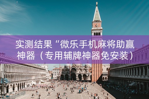 实测结果“微乐手机麻将助赢神器（专用辅牌神器免安装）