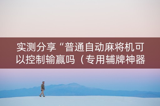 实测分享“普通自动麻将机可以控制输赢吗（专用辅牌神器免安装）
