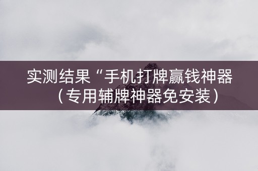 实测结果“手机打牌赢钱神器（专用辅牌神器免安装）