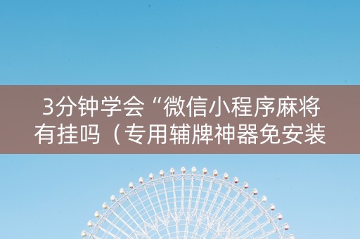 3分钟学会“微信小程序麻将有挂吗（专用辅牌神器免安装）